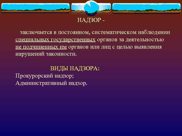 НАДЗОР заключается в постоянном, систематическом наблюдении специальных государственных органов за деятельностью не подчиненных им