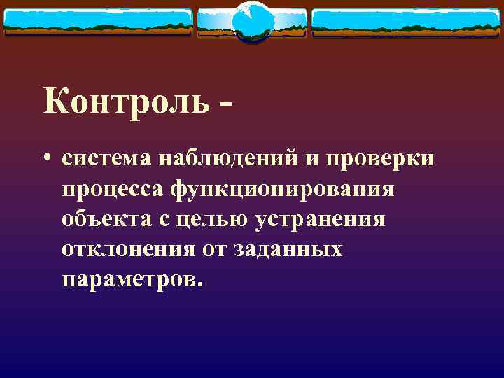 Контроль • система наблюдений и проверки процесса функционирования объекта с целью устранения отклонения от