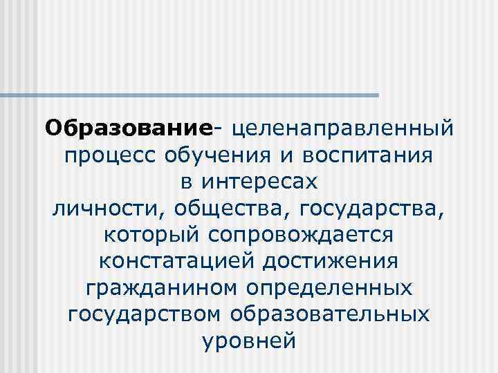 Образование- целенаправленный процесс обучения и воспитания в интересах личности, общества, государства, который сопровождается констатацией