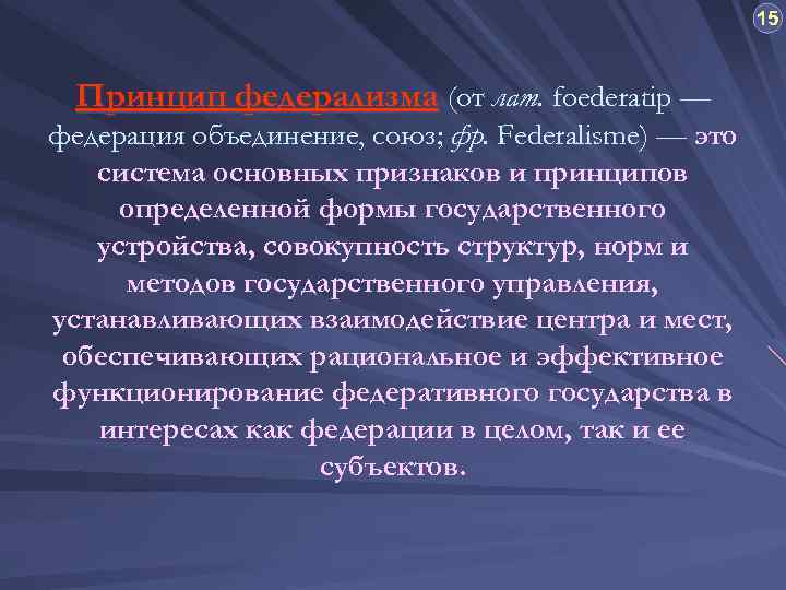 15 Принцип федерализма (от лат. foederatip — федерация объединение, союз; фр. Federalisme) — это