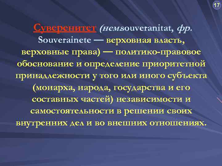 17 Суверенитет (нем. souveranitat, фр. Souverainete — верховная власть, верховные права) — политико-правовое обоснование
