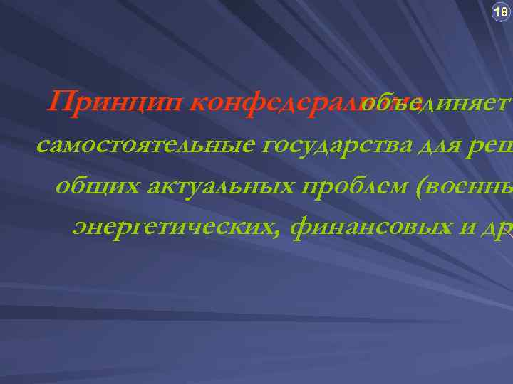 18 Принцип конфедерализма объединяет самостоятельные государства для реш общих актуальных проблем (военны энергетических, финансовых
