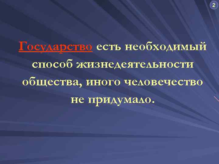 2 Государство есть необходимый способ жизнедеятельности общества, иного человечество не придумало. 
