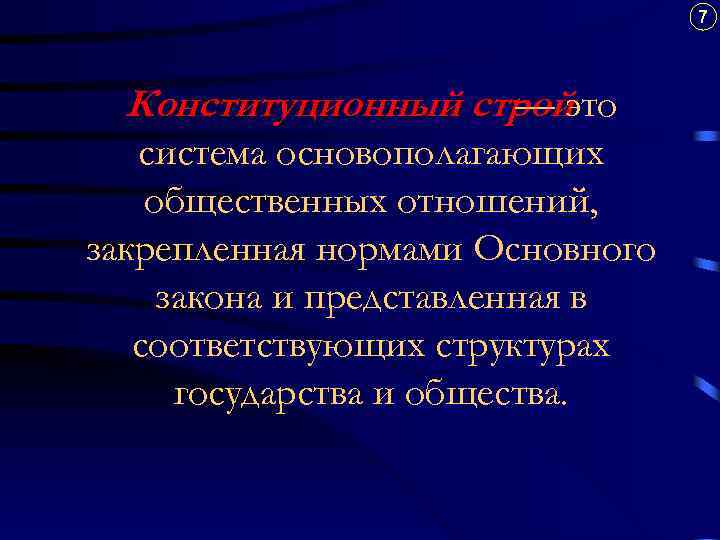 7 Конституционный стройэто — система основополагающих общественных отношений, закрепленная нормами Основного закона и представленная