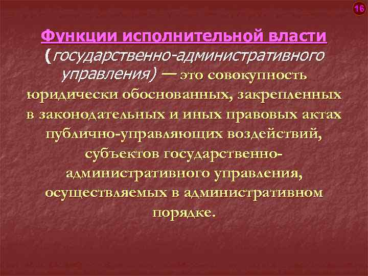 16 Функции исполнительной власти (государственно-административного управления) — это совокупность юридически обоснованных, закрепленных в законодательных