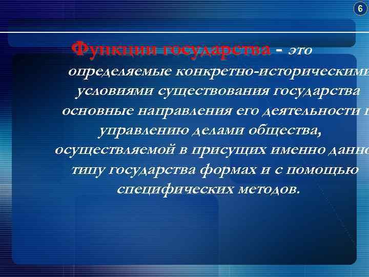 6 Функции государства - это определяемые конкретно-историческими условиями существования государства основные направления его деятельности