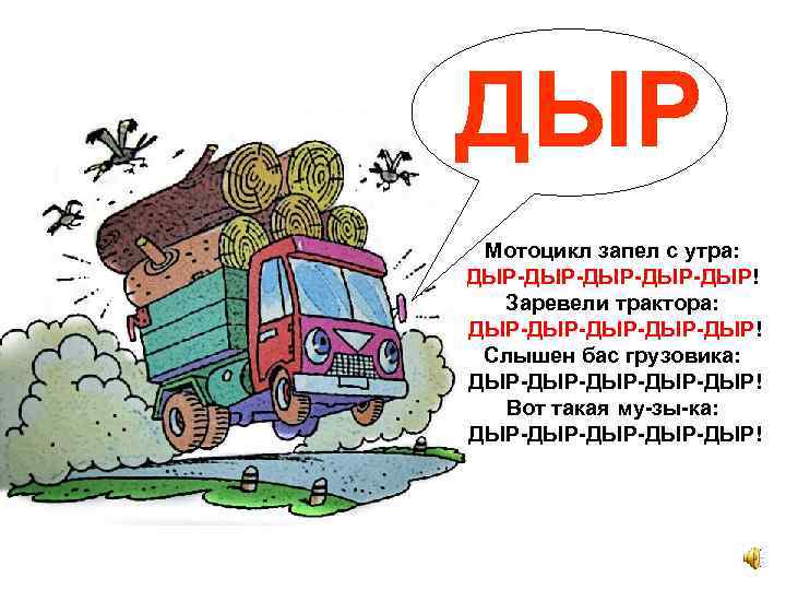 ДЫР Мотоцикл запел с утра: ДЫР-ДЫР-ДЫР! Заревели трактора: ДЫР-ДЫР-ДЫР! Слышен бас грузовика: ДЫР-ДЫР-ДЫР! Вот