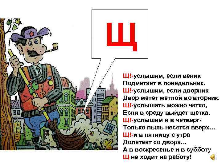 Щ Щ!-услышим, если веник Подметает в понедельник. Щ!-услышим, если дворник Двор метет метлой во