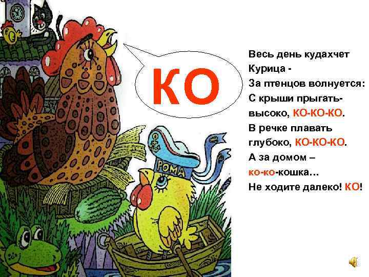 КО Весь день кудахчет Курица За птенцов волнуется: С крыши прыгатьвысоко, КО-КО-КО. В речке