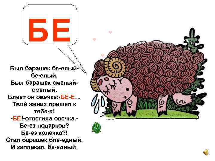 БЕ Был барашек бе-елый, Был барашек смелый. Блеет он овечке: -БЕ-Е… Твой жених пришел