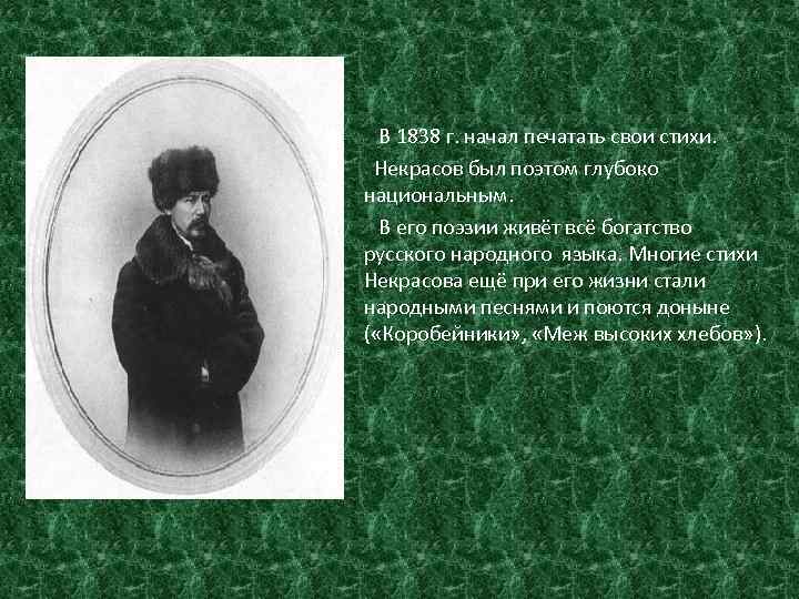 В 1838 г. начал печатать свои стихи. Некрасов был поэтом глубоко национальным. В его