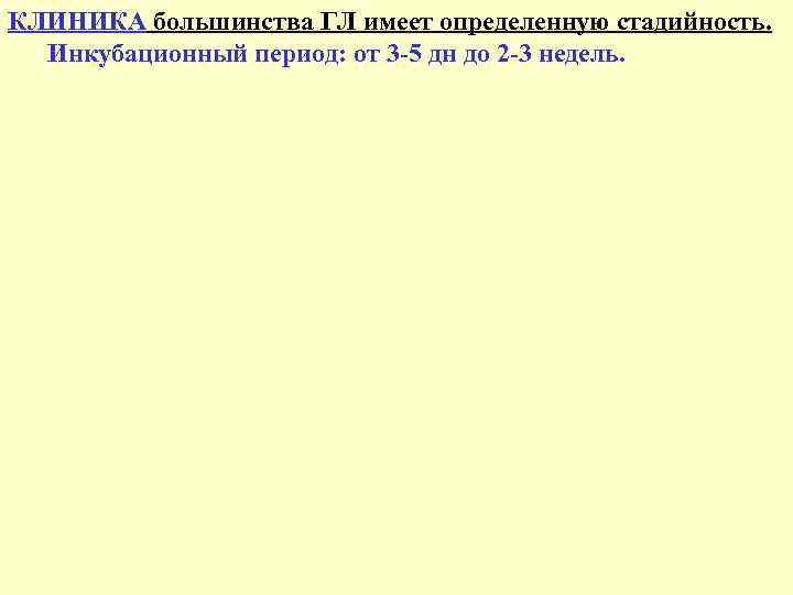 КЛИНИКА большинства ГЛ имеет определенную стадийность. Инкубационный период: от 3 -5 дн до 2