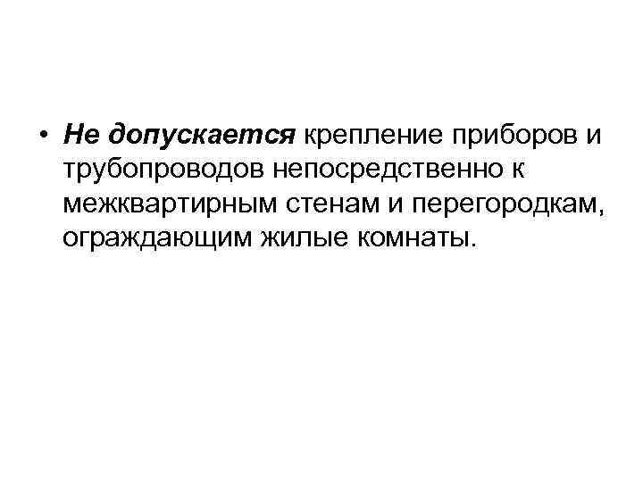  • Не допускается крепление приборов и трубопроводов непосредственно к межквартирным стенам и перегородкам,