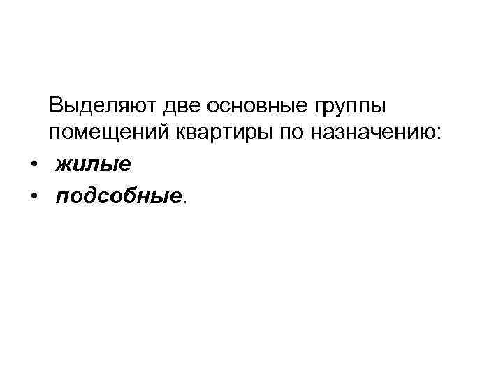 Выделяют две основные группы помещений квартиры по назначению: • жилые • подсобные. 