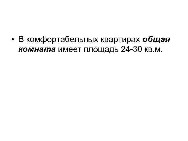  • В комфортабельных квартирах общая комната имеет площадь 24 -30 кв. м. 