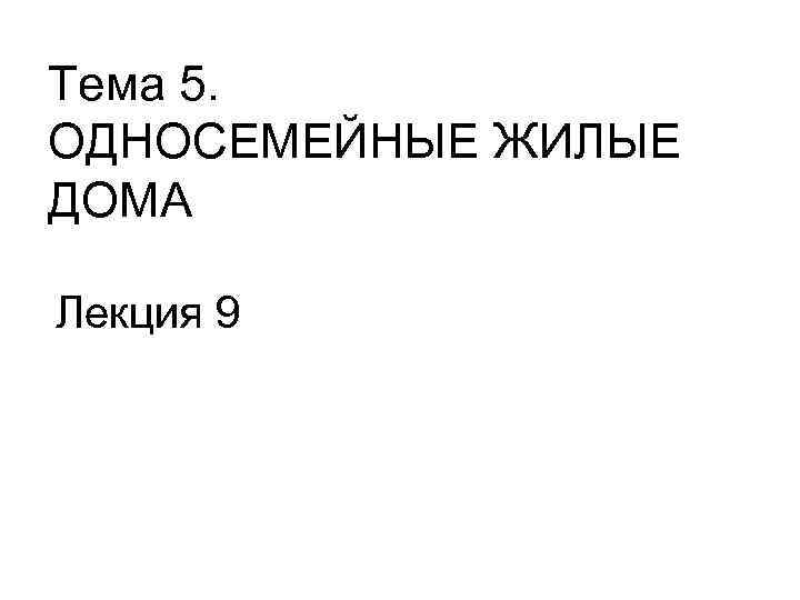 Тема 5. ОДНОСЕМЕЙНЫЕ ЖИЛЫЕ ДОМА Лекция 9 