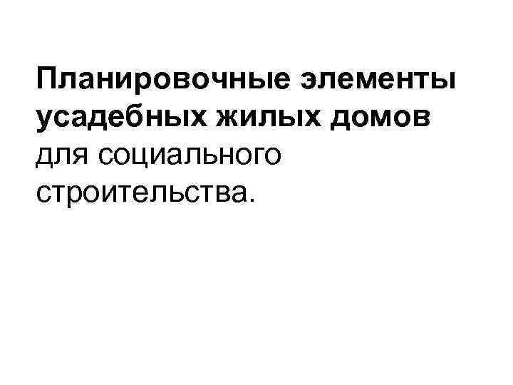 Планировочные элементы усадебных жилых домов для социального строительства. 