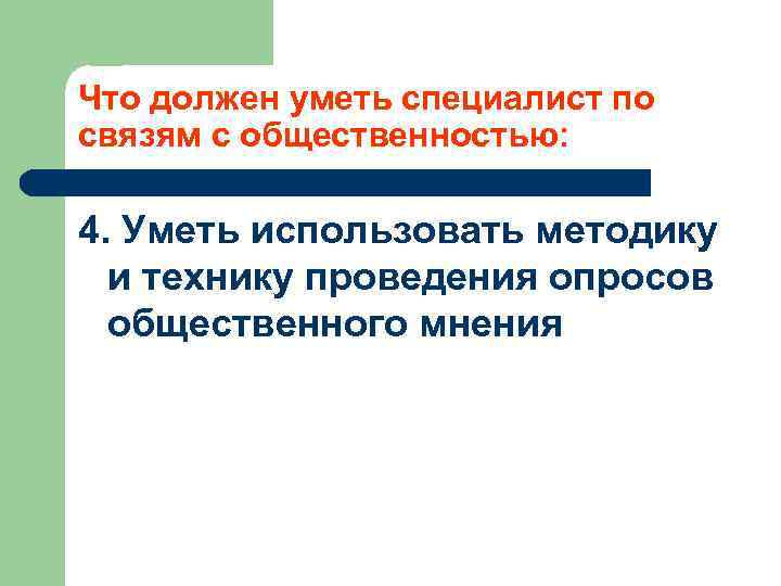 Что должен уметь специалист по связям с общественностью: 4. Уметь использовать методику и технику