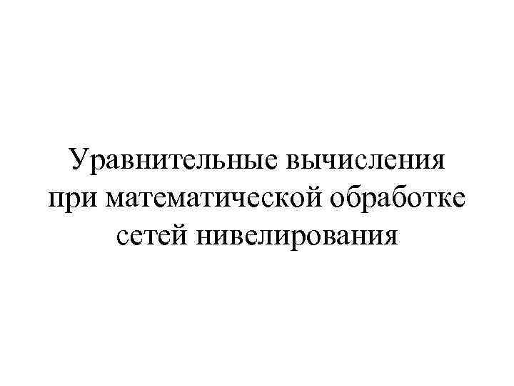 Уравнительные вычисления при математической обработке сетей нивелирования 