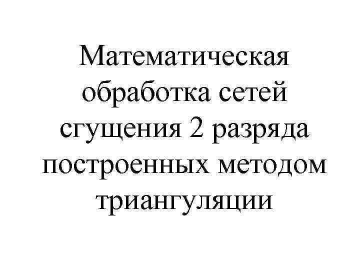 Математическая обработка сетей сгущения 2 разряда построенных методом триангуляции 