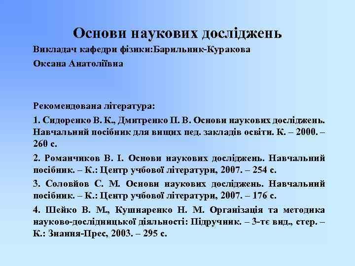 Основи наукових досліджень Викладач кафедри фізики: Барильник-Куракова Оксана Анатоліївна Рекомендована література: 1. Сидоренко В.