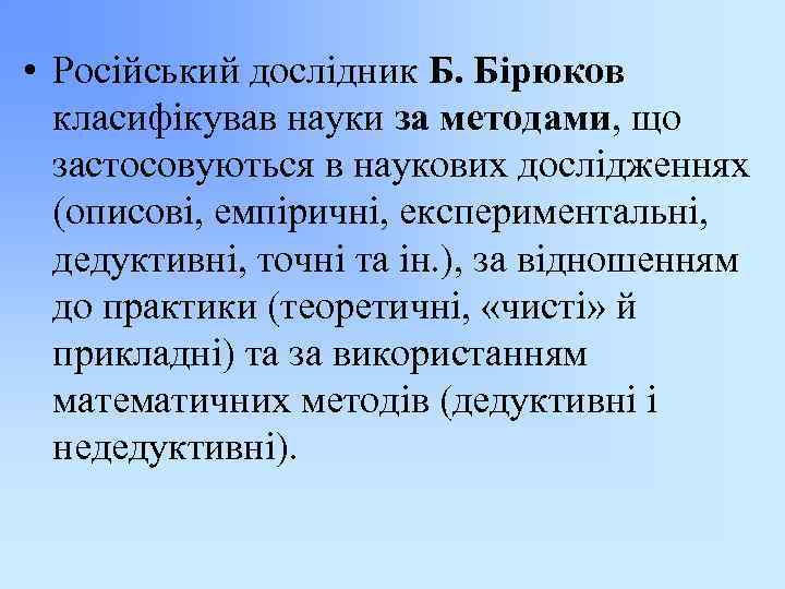 • Російський дослідник Б. Бірюков класифікував науки за методами, що застосовуються в наукових