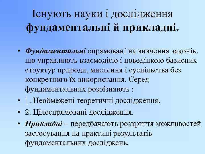 Існують науки і дослідження фундаментальні й прикладні. • Фундаментальні спрямовані на вивчення законів, що