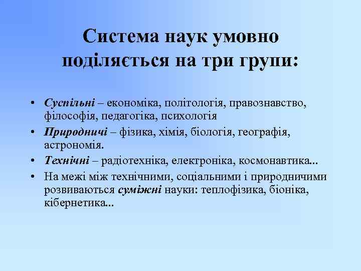 Система наук умовно поділяється на три групи: • Суспільні – економіка, політологія, правознавство, філософія,