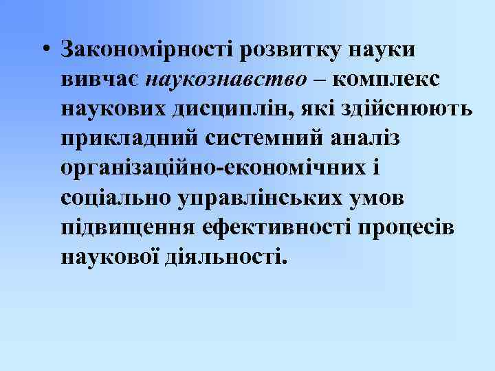  • Закономірності розвитку науки вивчає наукознавство – комплекс наукових дисциплін, які здійснюють прикладний