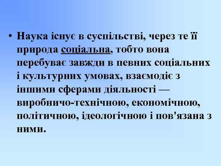  • Наука існує в суспільстві, через те її природа соціальна, тобто вона перебуває