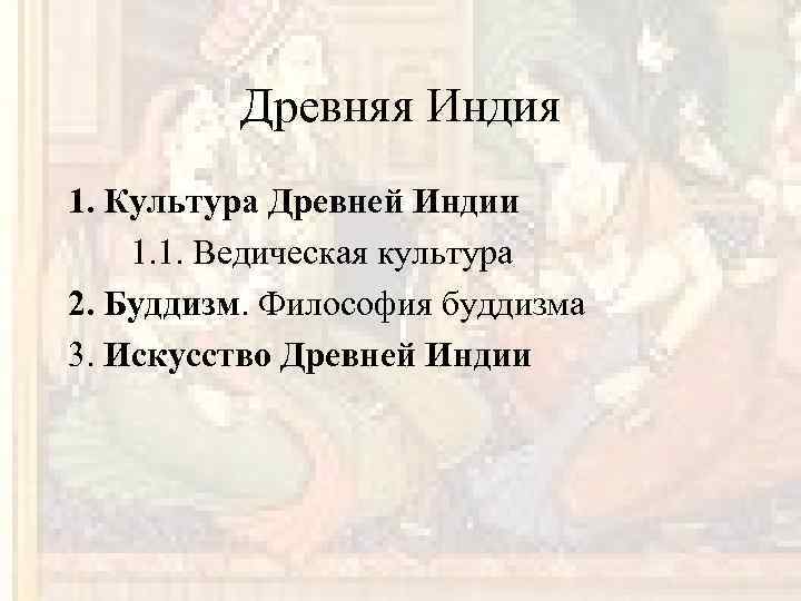 Древняя Индия 1. Культура Древней Индии 1. 1. Ведическая культура 2. Буддизм. Философия буддизма