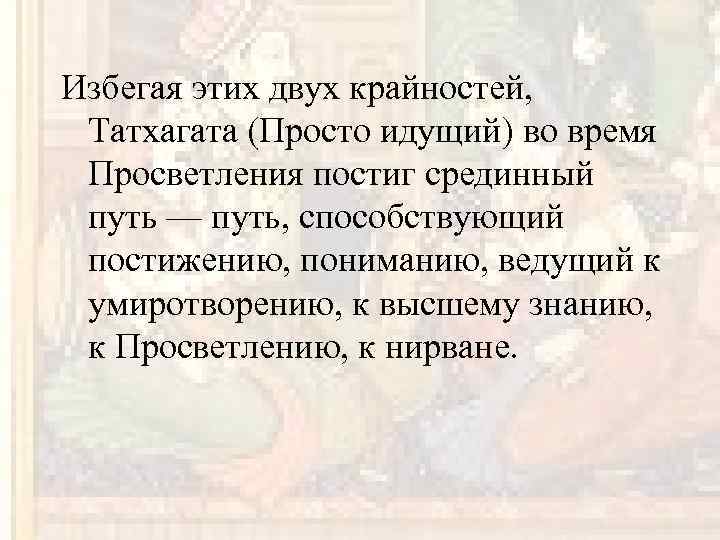 Избегая этих двух крайностей, Татхагата (Просто идущий) во время Просветления постиг срединный путь —