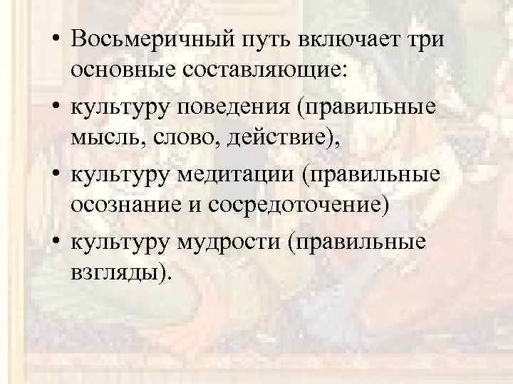  • Восьмеричный путь включает три основные составляющие: • культуру поведения (правильные мысль, слово,