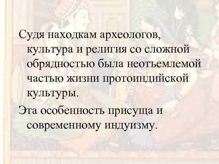 Судя находкам археологов, культура и религия со сложной обрядностью была неотъемлемой частью жизни протоиндийской
