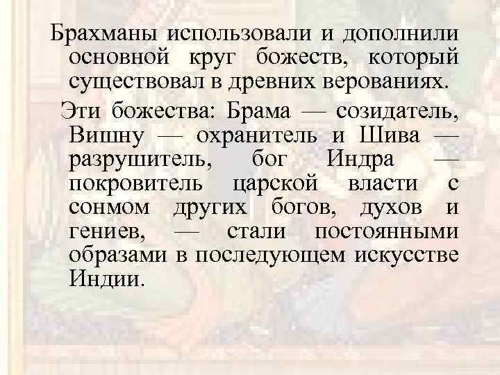 Брахманы использовали и дополнили основной круг божеств, который существовал в древних верованиях. Эти божества: