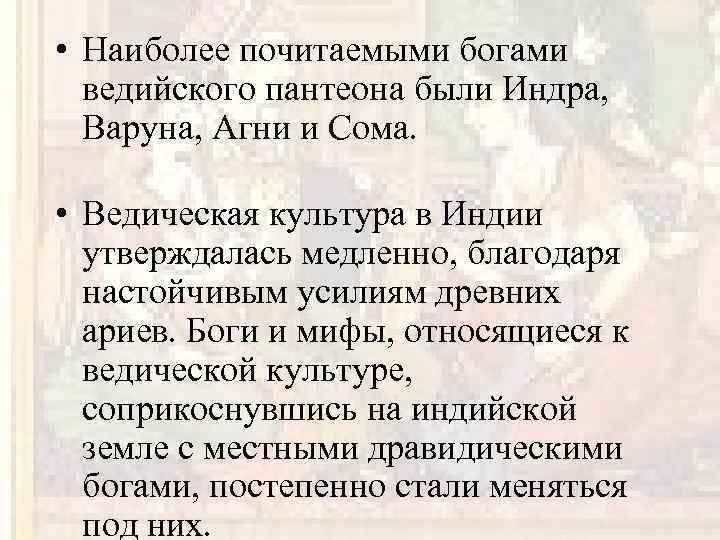  • Наиболее почитаемыми богами ведийского пантеона были Индра, Варуна, Агни и Сома. •