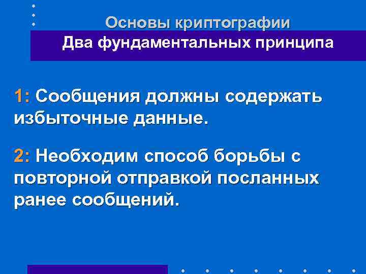 Основы криптографии Два фундаментальных принципа 1: Сообщения должны содержать избыточные данные. 2: Необходим способ