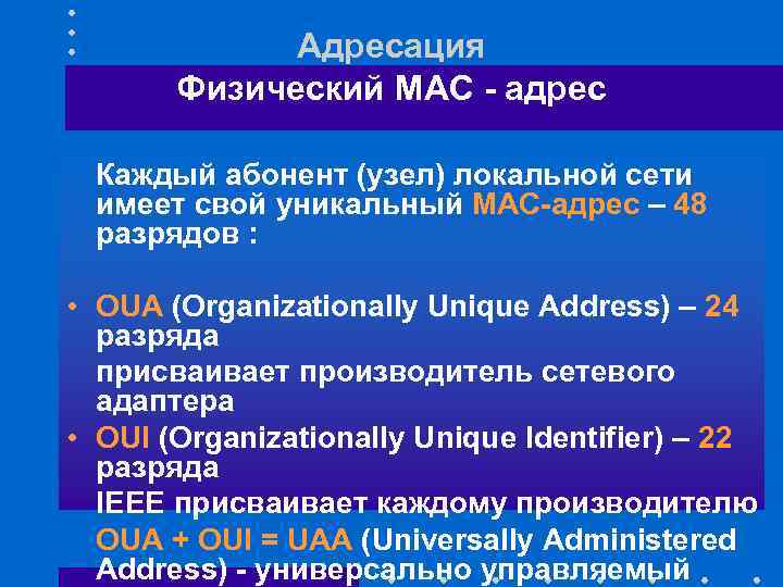 Адресация Физический МАС - адрес Каждый абонент (узел) локальной сети имеет свой уникальный МАС-адрес