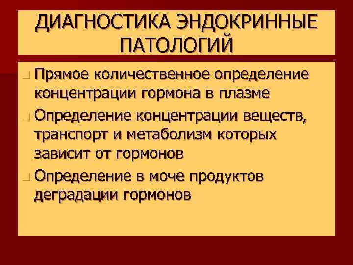 ДИАГНОСТИКА ЭНДОКРИННЫЕ ПАТОЛОГИЙ n Прямое количественное определение концентрации гормона в плазме n Определение концентрации