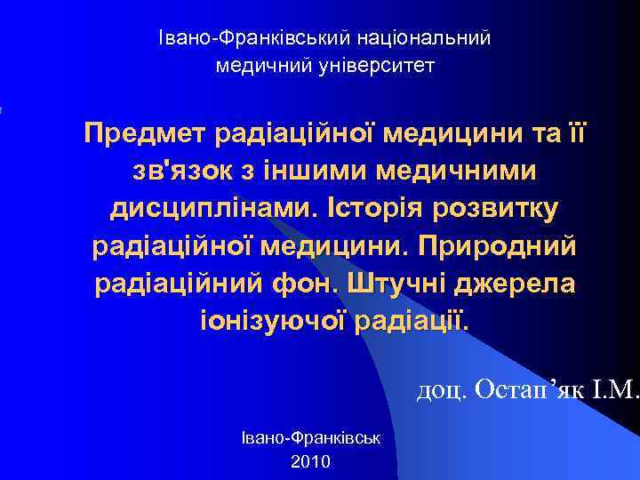 Івано-Франківський національний медичний університет Предмет радіаційної медицини та її зв'язок з іншими медичними дисциплінами.