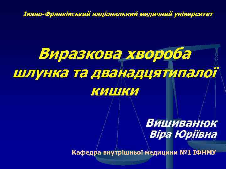 Івано-Франківський національний медичний університет Виразкова хвороба шлунка та дванадцятипалої кишки Вишиванюк Віра Юріївна Кафедра