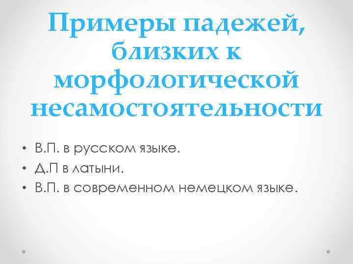Примеры падежей, близких к морфологической несамостоятельности • В. П. в русском языке. • Д.