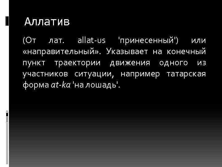 Аллатив (От лат. allat-us 'принесенный') или «направительный» . Указывает на конечный пункт траектории движения