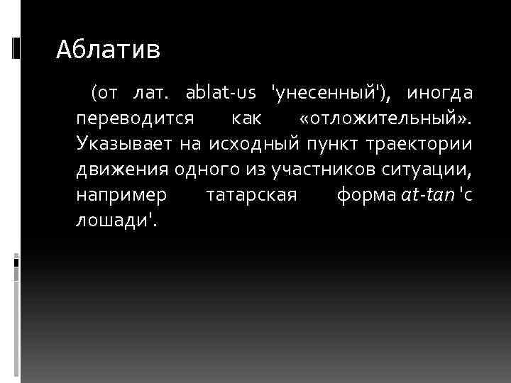 Аблатив (от лат. ablat-us 'унесенный'), иногда переводится как «отложительный» . Указывает на исходный пункт