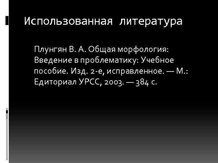 Использованная литература Плунгян В. А. Общая морфология: Введение в проблематику: Учебное пособие. Изд. 2