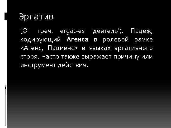 Эргатив (От греч. ergat-es 'деятель'). Падеж, кодирующий Агенса в ролевой рамке <Агенс, Пациенс> в