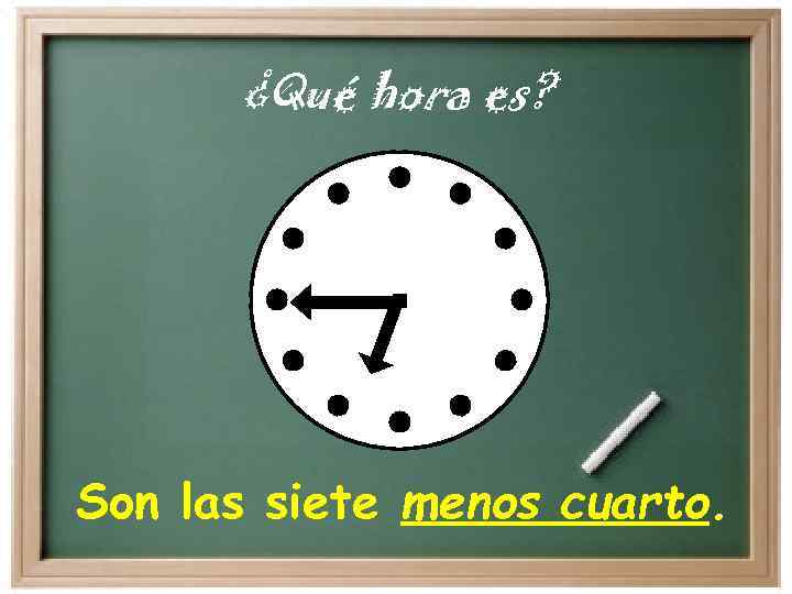 ¿Qué hora es? Son las siete menos cuarto. 