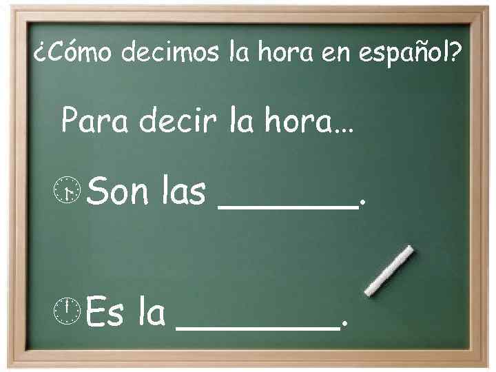 ¿Cómo decimos la hora en español? Para decir la hora… Son las ______. Es