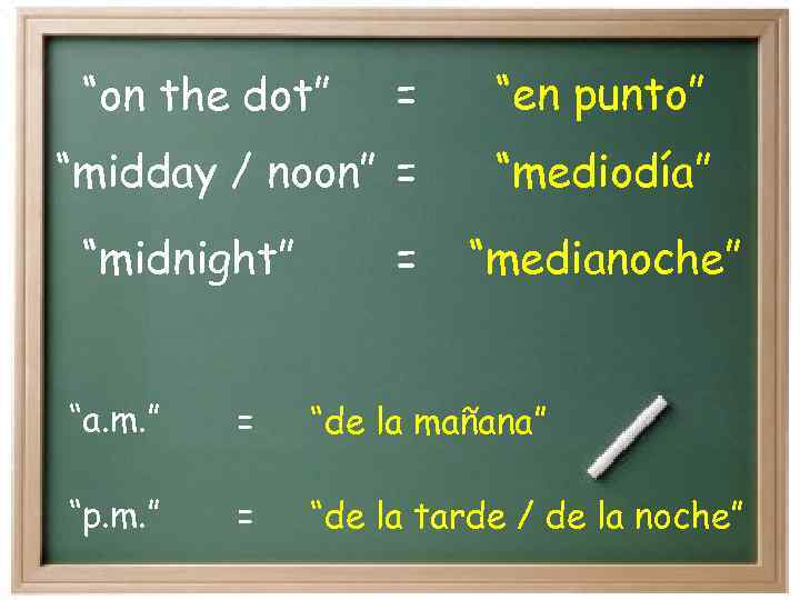 = “en punto” “midday / noon” = “mediodía” “on the dot” “midnight” = “medianoche”