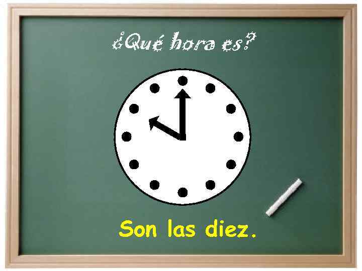 ¿Qué hora es? Son las diez. 